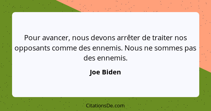 Pour avancer, nous devons arrêter de traiter nos opposants comme des ennemis. Nous ne sommes pas des ennemis.... - Joe Biden