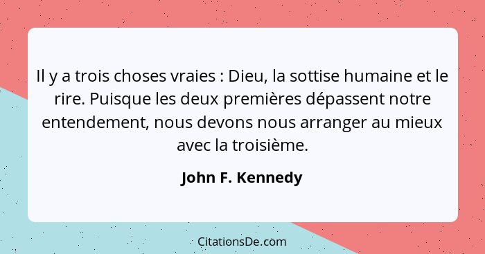 Il y a trois choses vraies : Dieu, la sottise humaine et le rire. Puisque les deux premières dépassent notre entendement, nous... - John F. Kennedy