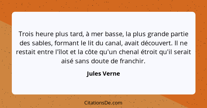 Trois heure plus tard, à mer basse, la plus grande partie des sables, formant le lit du canal, avait découvert. Il ne restait entre l'îl... - Jules Verne