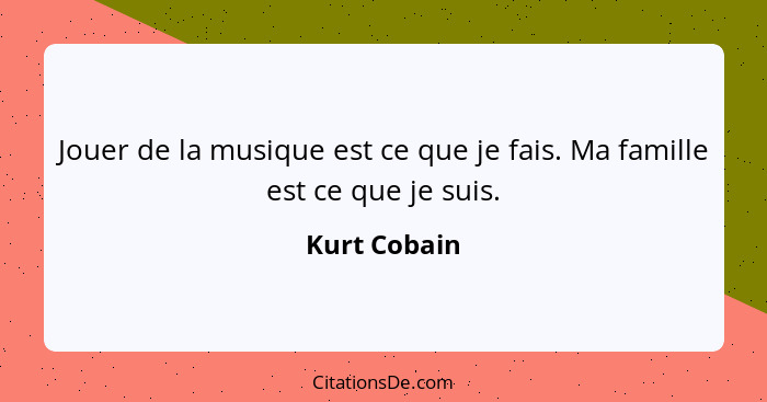 Jouer de la musique est ce que je fais. Ma famille est ce que je suis.... - Kurt Cobain