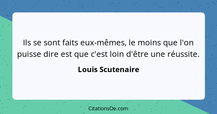 Ils se sont faits eux-mêmes, le moins que l'on puisse dire est que c'est loin d'être une réussite.... - Louis Scutenaire