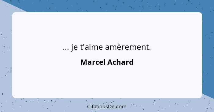 ... je t'aime amèrement.... - Marcel Achard