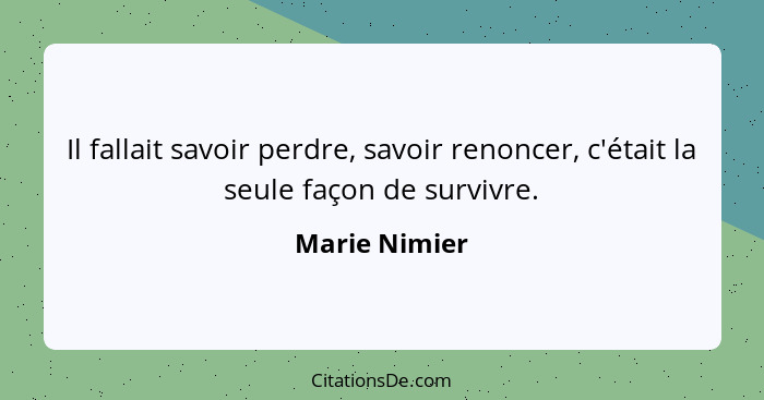 Il fallait savoir perdre, savoir renoncer, c'était la seule façon de survivre.... - Marie Nimier