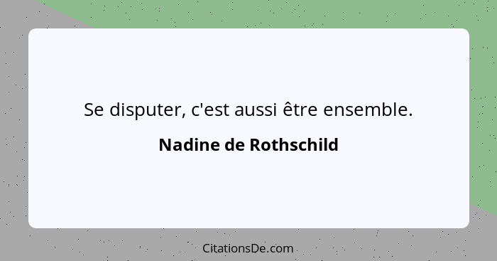 Se disputer, c'est aussi être ensemble.... - Nadine de Rothschild