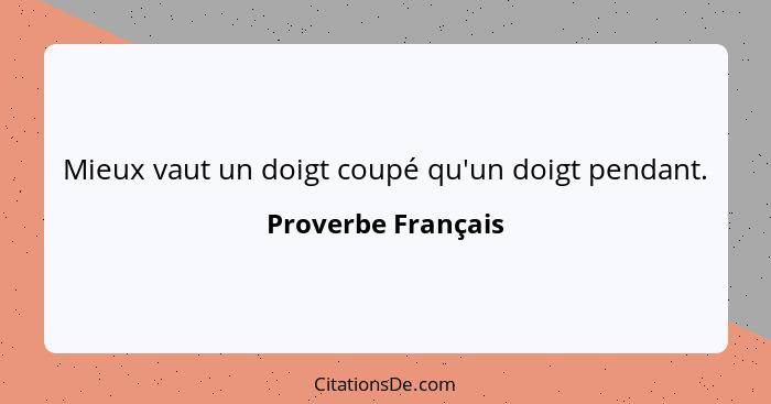 Mieux vaut un doigt coupé qu'un doigt pendant.... - Proverbe Français