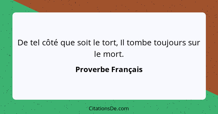 De tel côté que soit le tort, Il tombe toujours sur le mort.... - Proverbe Français