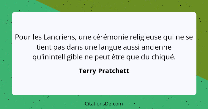 Pour les Lancriens, une cérémonie religieuse qui ne se tient pas dans une langue aussi ancienne qu'inintelligible ne peut être que d... - Terry Pratchett