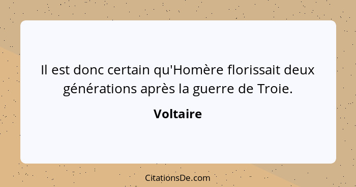 Il est donc certain qu'Homère florissait deux générations après la guerre de Troie.... - Voltaire