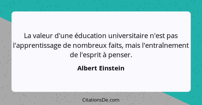 La valeur d'une éducation universitaire n'est pas l'apprentissage de nombreux faits, mais l'entraînement de l'esprit à penser.... - Albert Einstein