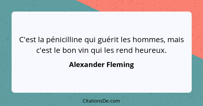 C'est la pénicilline qui guérit les hommes, mais c'est le bon vin qui les rend heureux.... - Alexander Fleming