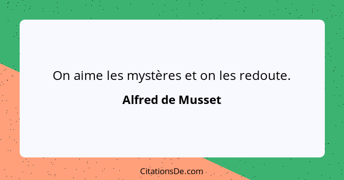 On aime les mystères et on les redoute.... - Alfred de Musset