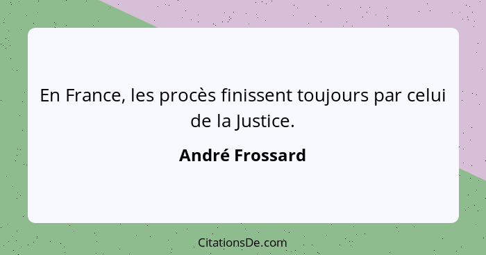 En France, les procès finissent toujours par celui de la Justice.... - André Frossard
