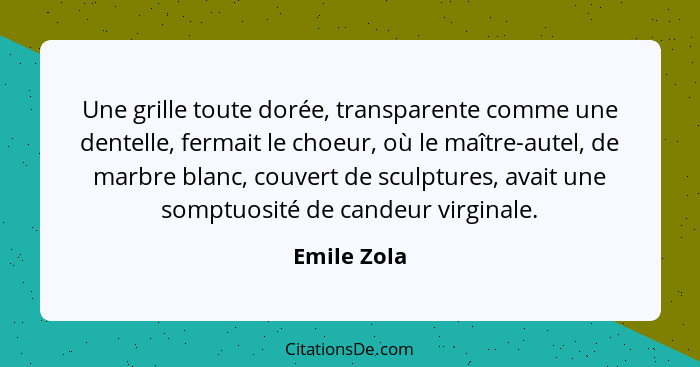 Une grille toute dorée, transparente comme une dentelle, fermait le choeur, où le maître-autel, de marbre blanc, couvert de sculptures, a... - Emile Zola