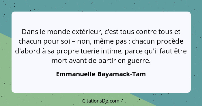 Dans le monde extérieur, c'est tous contre tous et chacun pour soi – non, même pas : chacun procède d'abord à sa propre... - Emmanuelle Bayamack-Tam