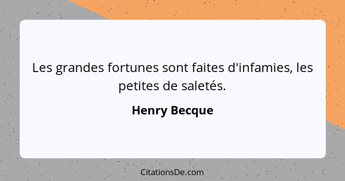 Les grandes fortunes sont faites d'infamies, les petites de saletés.... - Henry Becque