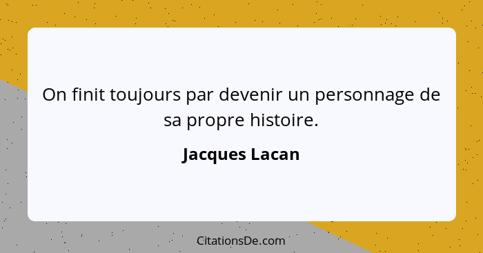 On finit toujours par devenir un personnage de sa propre histoire.... - Jacques Lacan