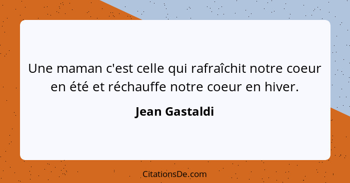 Une maman c'est celle qui rafraîchit notre coeur en été et réchauffe notre coeur en hiver.... - Jean Gastaldi