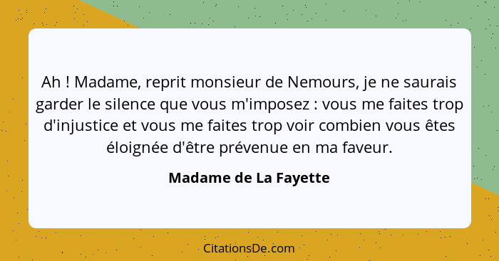 Ah ! Madame, reprit monsieur de Nemours, je ne saurais garder le silence que vous m'imposez : vous me faites trop d'i... - Madame de La Fayette