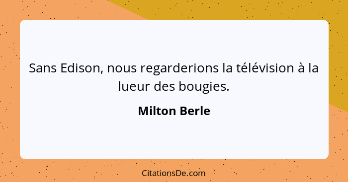 Sans Edison, nous regarderions la télévision à la lueur des bougies.... - Milton Berle