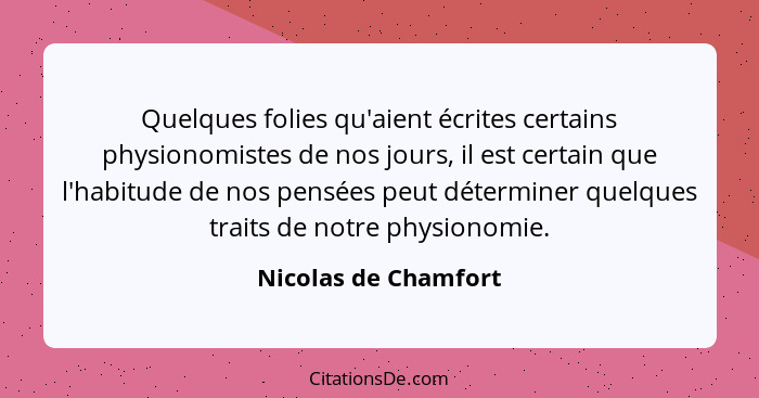Quelques folies qu'aient écrites certains physionomistes de nos jours, il est certain que l'habitude de nos pensées peut détermi... - Nicolas de Chamfort