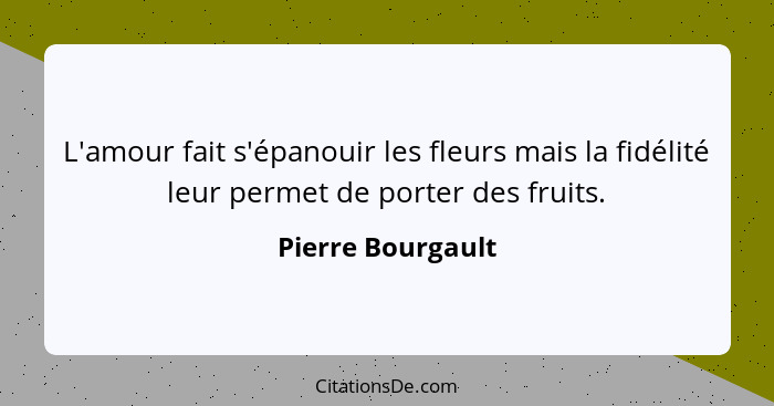 L'amour fait s'épanouir les fleurs mais la fidélité leur permet de porter des fruits.... - Pierre Bourgault