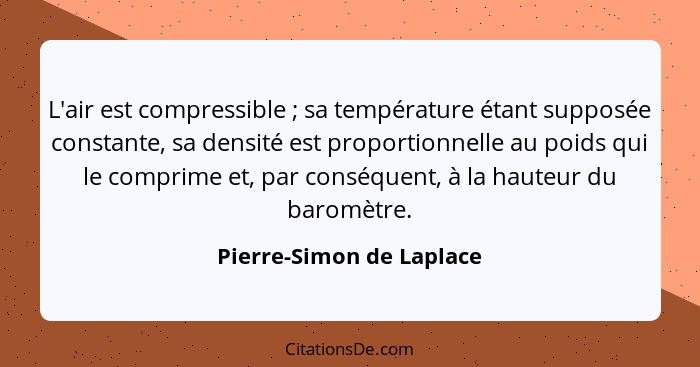 L'air est compressible ; sa température étant supposée constante, sa densité est proportionnelle au poids qui le compri... - Pierre-Simon de Laplace