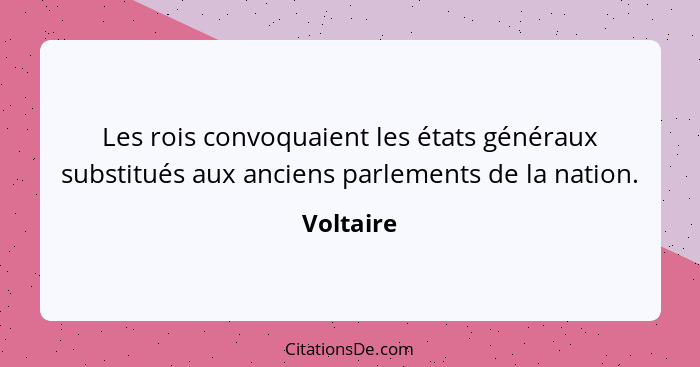 Les rois convoquaient les états généraux substitués aux anciens parlements de la nation.... - Voltaire