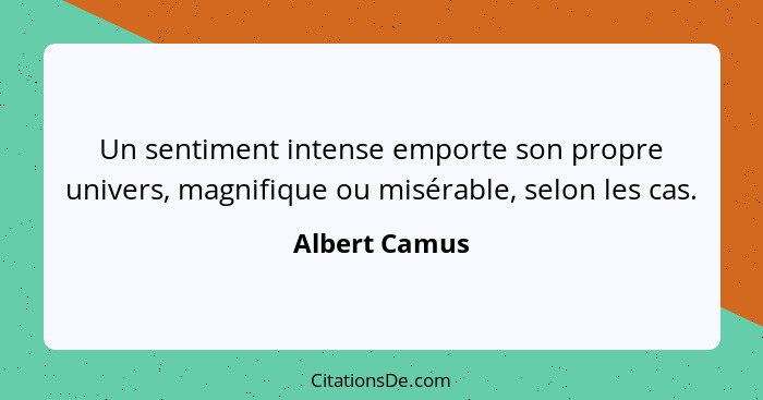 Un sentiment intense emporte son propre univers, magnifique ou misérable, selon les cas.... - Albert Camus