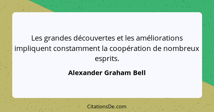 Les grandes découvertes et les améliorations impliquent constamment la coopération de nombreux esprits.... - Alexander Graham Bell