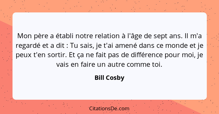 Mon père a établi notre relation à l'âge de sept ans. Il m'a regardé et a dit : Tu sais, je t'ai amené dans ce monde et je peux t'en... - Bill Cosby