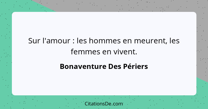 Sur l'amour : les hommes en meurent, les femmes en vivent.... - Bonaventure Des Périers