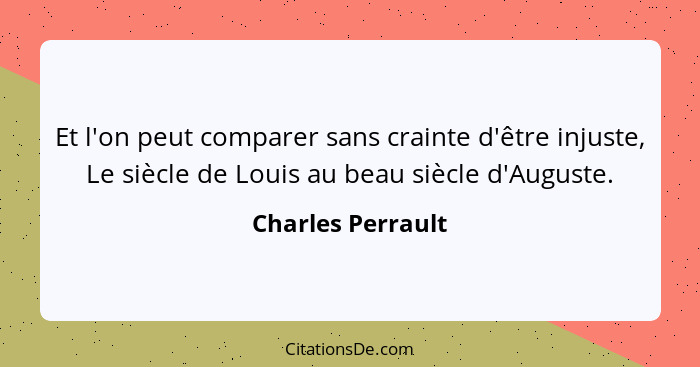 Et l'on peut comparer sans crainte d'être injuste, Le siècle de Louis au beau siècle d'Auguste.... - Charles Perrault
