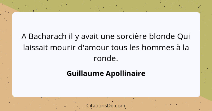 A Bacharach il y avait une sorcière blonde Qui laissait mourir d'amour tous les hommes à la ronde.... - Guillaume Apollinaire