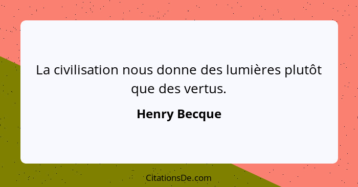 La civilisation nous donne des lumières plutôt que des vertus.... - Henry Becque