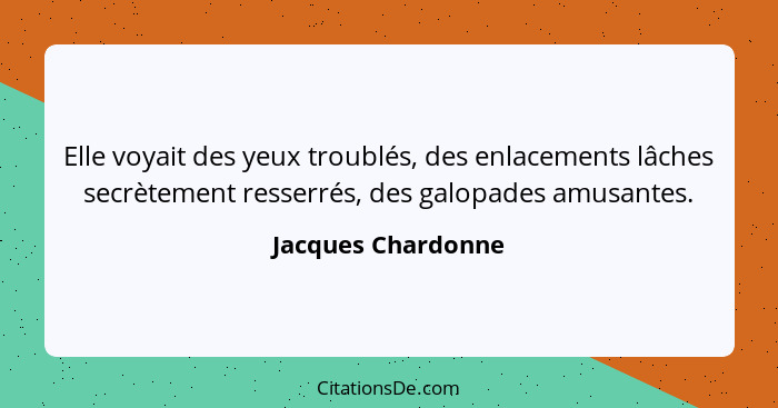 Elle voyait des yeux troublés, des enlacements lâches secrètement resserrés, des galopades amusantes.... - Jacques Chardonne