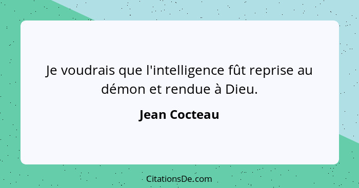 Je voudrais que l'intelligence fût reprise au démon et rendue à Dieu.... - Jean Cocteau