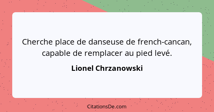 Cherche place de danseuse de french-cancan, capable de remplacer au pied levé.... - Lionel Chrzanowski