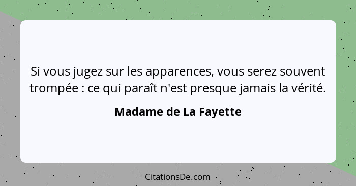 Si vous jugez sur les apparences, vous serez souvent trompée : ce qui paraît n'est presque jamais la vérité.... - Madame de La Fayette