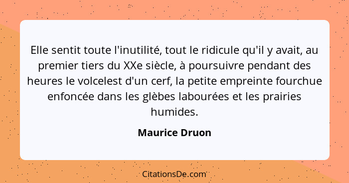 Elle sentit toute l'inutilité, tout le ridicule qu'il y avait, au premier tiers du XXe siècle, à poursuivre pendant des heures le volc... - Maurice Druon