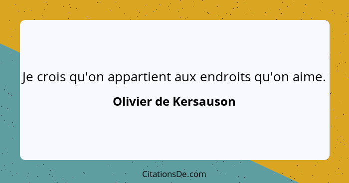 Je crois qu'on appartient aux endroits qu'on aime.... - Olivier de Kersauson