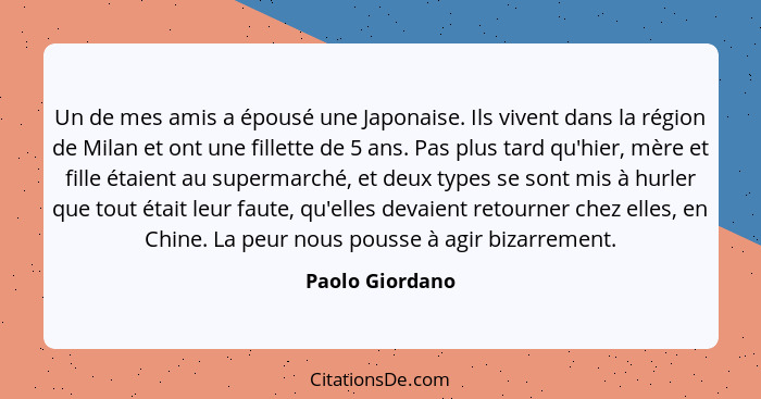 Un de mes amis a épousé une Japonaise. Ils vivent dans la région de Milan et ont une fillette de 5 ans. Pas plus tard qu'hier, mère e... - Paolo Giordano