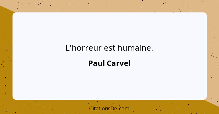 L'horreur est humaine.... - Paul Carvel