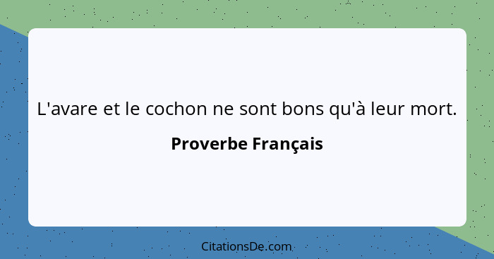 L'avare et le cochon ne sont bons qu'à leur mort.... - Proverbe Français