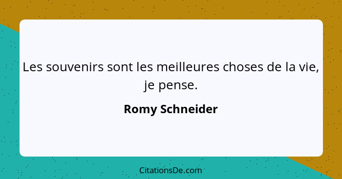 Les souvenirs sont les meilleures choses de la vie, je pense.... - Romy Schneider