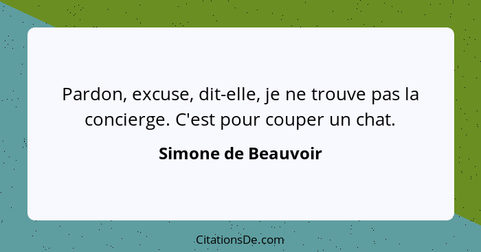 Pardon, excuse, dit-elle, je ne trouve pas la concierge. C'est pour couper un chat.... - Simone de Beauvoir