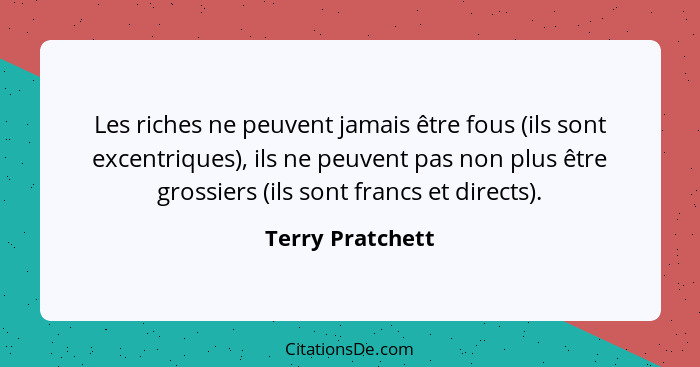 Les riches ne peuvent jamais être fous (ils sont excentriques), ils ne peuvent pas non plus être grossiers (ils sont francs et direc... - Terry Pratchett