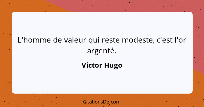 L'homme de valeur qui reste modeste, c'est l'or argenté.... - Victor Hugo