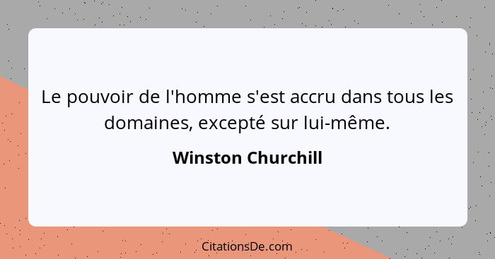 Le pouvoir de l'homme s'est accru dans tous les domaines, excepté sur lui-même.... - Winston Churchill