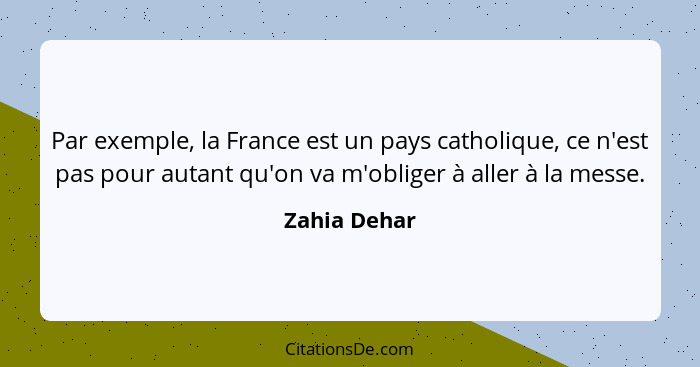 Par exemple, la France est un pays catholique, ce n'est pas pour autant qu'on va m'obliger à aller à la messe.... - Zahia Dehar