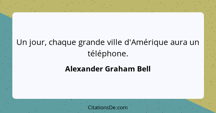 Un jour, chaque grande ville d'Amérique aura un téléphone.... - Alexander Graham Bell